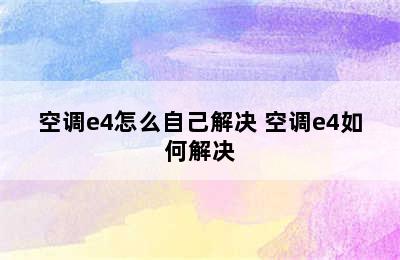 空调e4怎么自己解决 空调e4如何解决